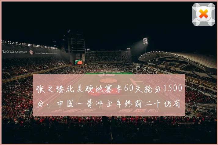 张之臻北美硬地赛季60天抢分1500分，中国一哥冲击年终前二十仍有戏
