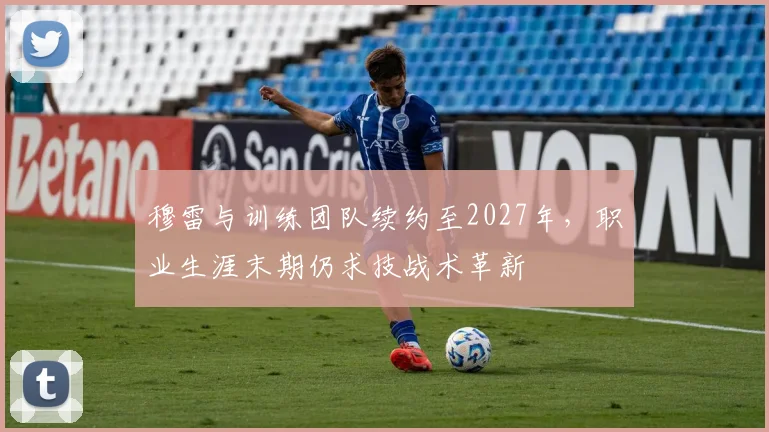 穆雷与训练团队续约至2027年，职业生涯末期仍求技战术革新