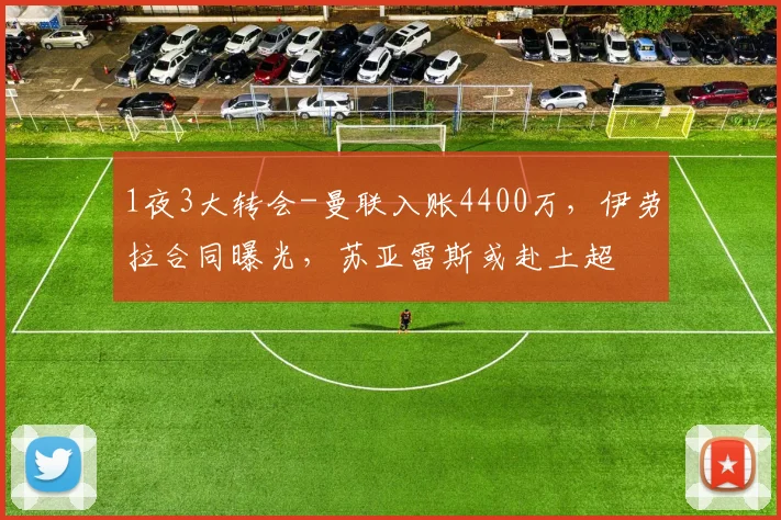 1夜3大转会-曼联入账4400万，伊劳拉合同曝光，苏亚雷斯或赴土超