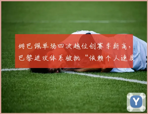 姆巴佩单场四次越位创赛季新高，巴黎进攻体系被批“依赖个人速度”
