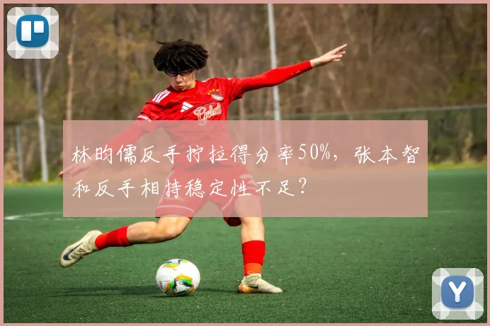 林昀儒反手拧拉得分率50%，张本智和反手相持稳定性不足？