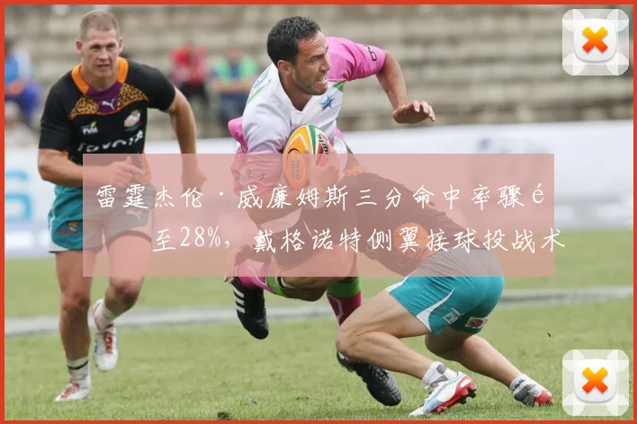 雷霆杰伦·威廉姆斯三分命中率骤降至28%，戴格诺特侧翼接球投战术是否需调整？