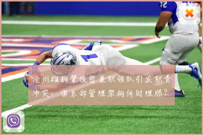 沧州雄狮肇俊哲兼职领队引发职责冲突，俱乐部管理架构何时理顺？